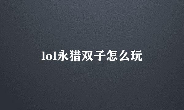 lol永猎双子怎么玩