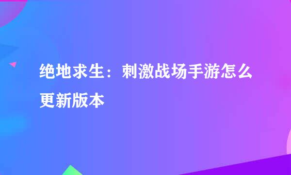 绝地求生：刺激战场手游怎么更新版本