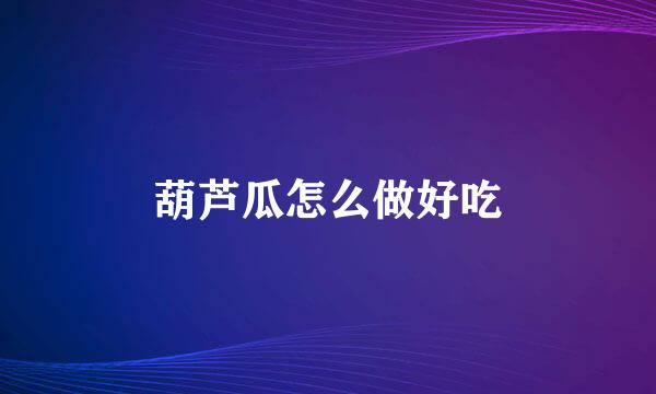葫芦瓜怎么做好吃