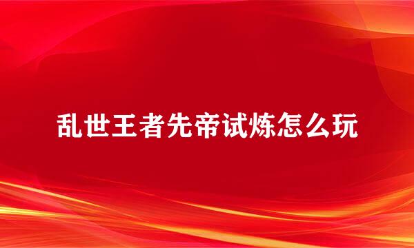 乱世王者先帝试炼怎么玩