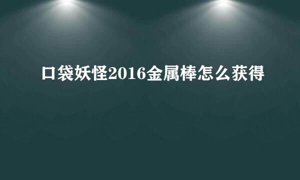 口袋妖怪2016金属棒怎么获得
