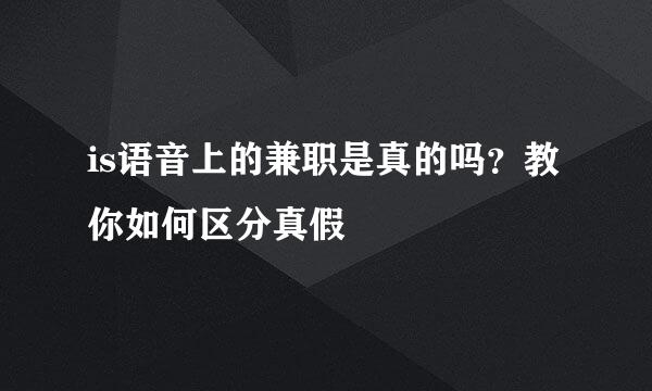 is语音上的兼职是真的吗？教你如何区分真假