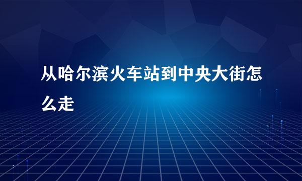 从哈尔滨火车站到中央大街怎么走