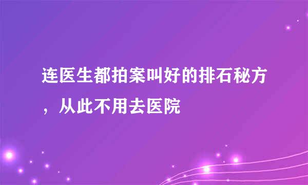 连医生都拍案叫好的排石秘方，从此不用去医院