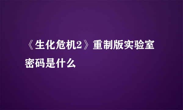 《生化危机2》重制版实验室密码是什么
