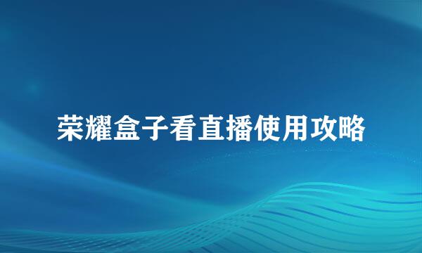 荣耀盒子看直播使用攻略