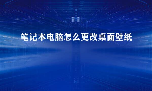 笔记本电脑怎么更改桌面壁纸