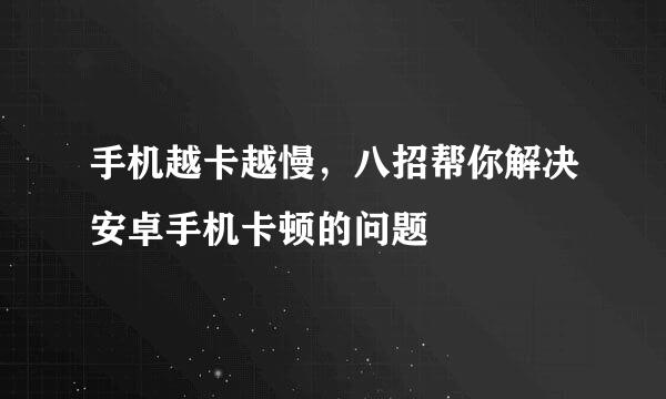 手机越卡越慢，八招帮你解决安卓手机卡顿的问题