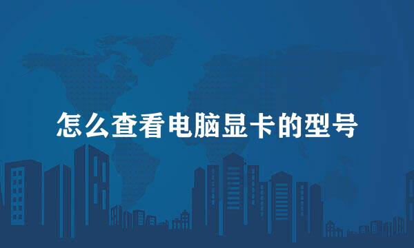 怎么查看电脑显卡的型号