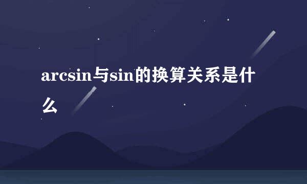 arcsin与sin的换算关系是什么