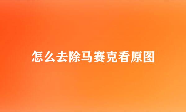 怎么去除马赛克看原图