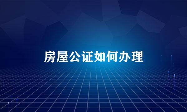 房屋公证如何办理