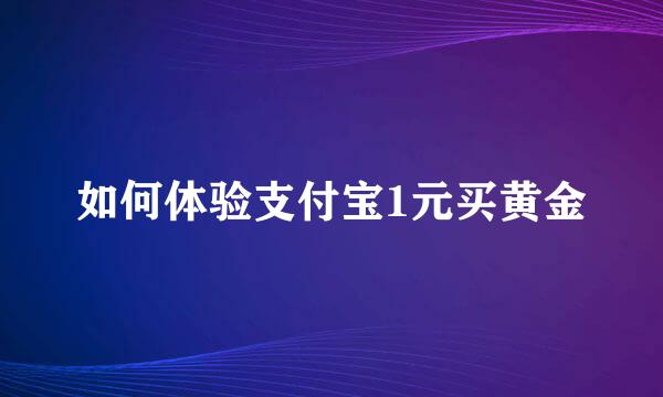 如何体验支付宝1元买黄金