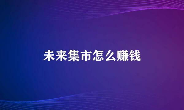 未来集市怎么赚钱