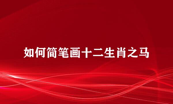 如何简笔画十二生肖之马