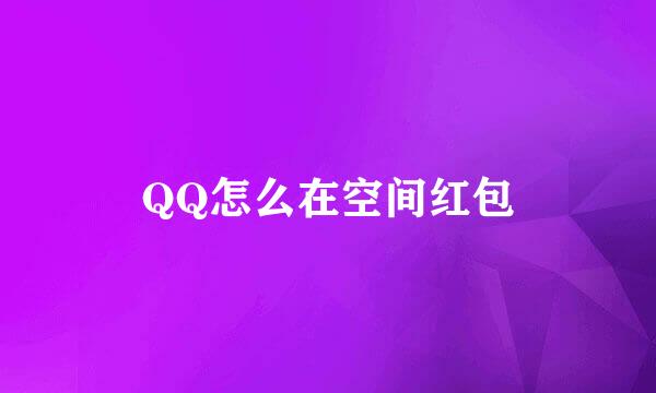 QQ怎么在空间红包