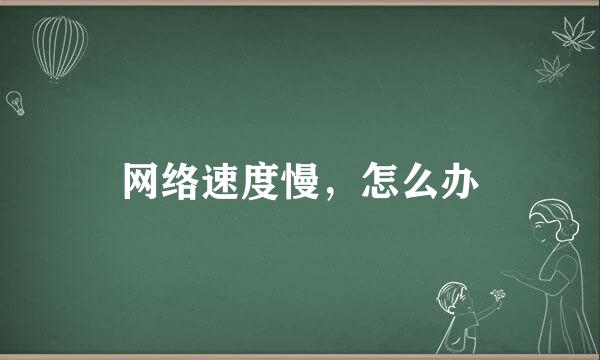 网络速度慢，怎么办