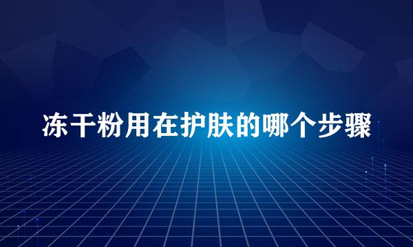 冻干粉用在护肤的哪个步骤