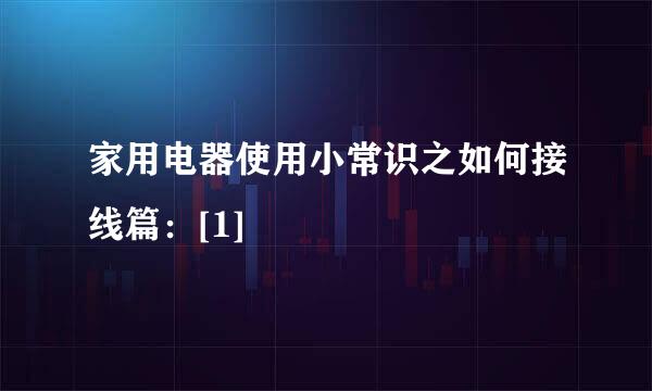 家用电器使用小常识之如何接线篇：[1]