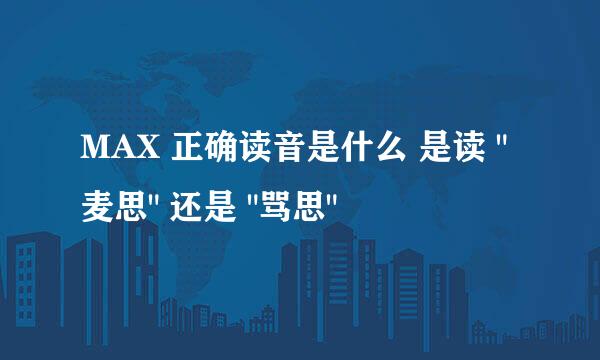 MAX 正确读音是什么 是读