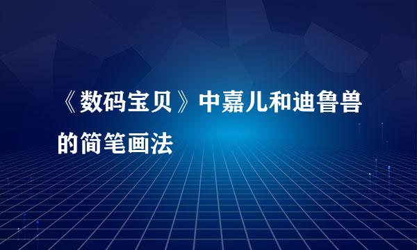 《数码宝贝》中嘉儿和迪鲁兽的简笔画法