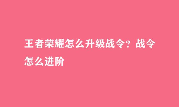 王者荣耀怎么升级战令？战令怎么进阶