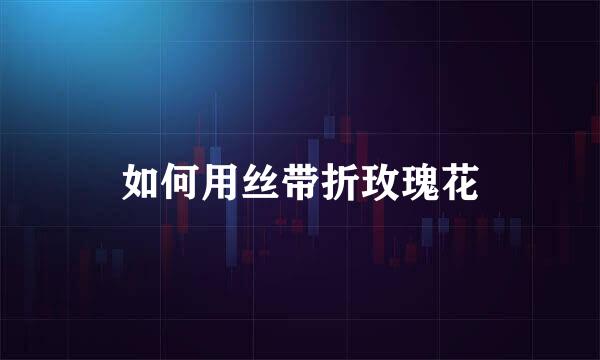 如何用丝带折玫瑰花
