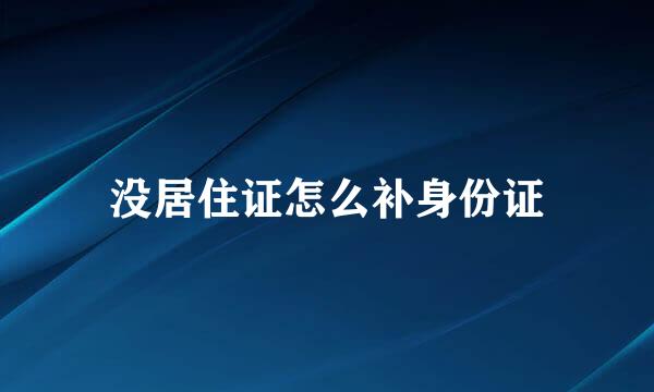没居住证怎么补身份证
