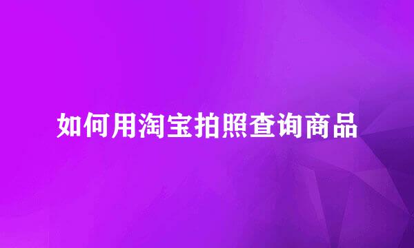 如何用淘宝拍照查询商品