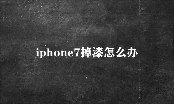 iphone7掉漆怎么办