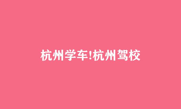 杭州学车!杭州驾校