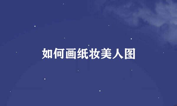 如何画纸妆美人图