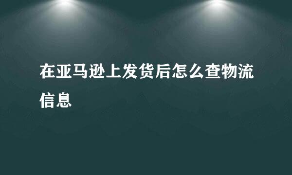 在亚马逊上发货后怎么查物流信息