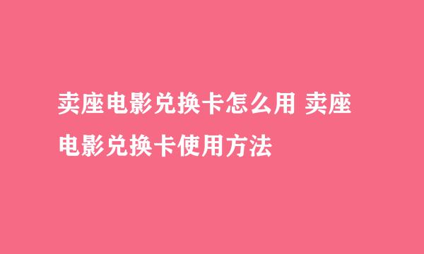 卖座电影兑换卡怎么用 卖座电影兑换卡使用方法