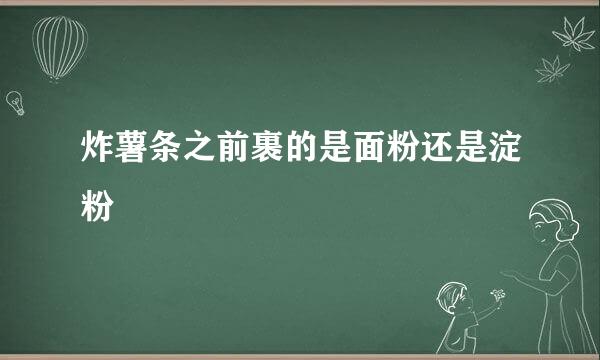炸薯条之前裹的是面粉还是淀粉
