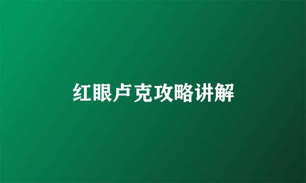 红眼卢克攻略讲解