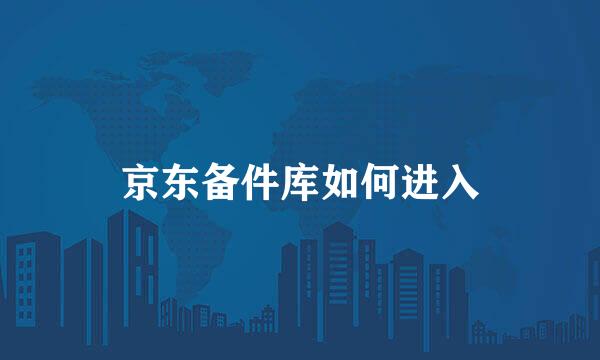 京东备件库如何进入