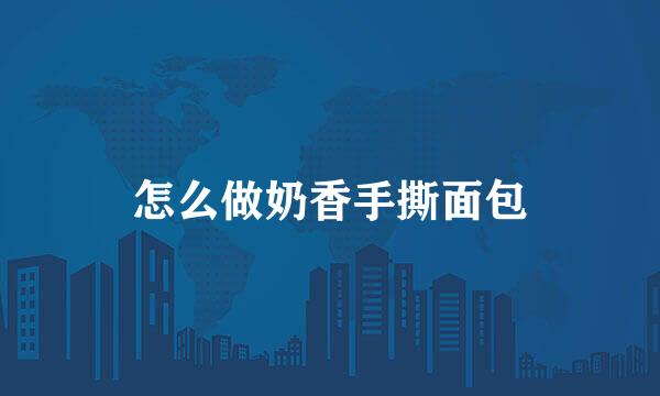 怎么做奶香手撕面包