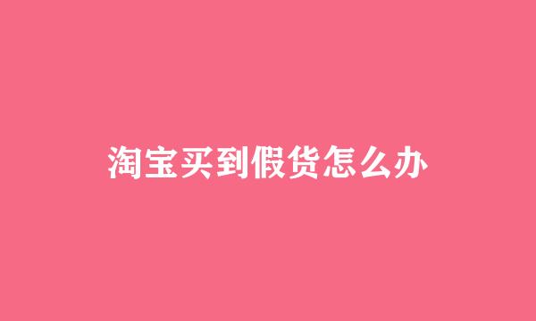 淘宝买到假货怎么办