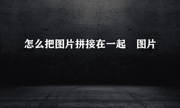怎么把图片拼接在一起​图片