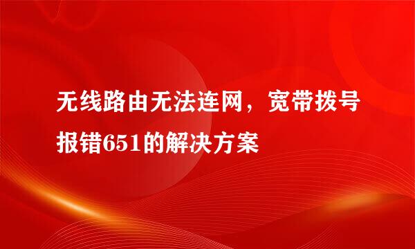 无线路由无法连网，宽带拨号报错651的解决方案