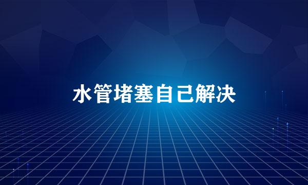 水管堵塞自己解决