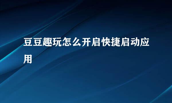 豆豆趣玩怎么开启快捷启动应用