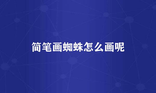 简笔画蜘蛛怎么画呢