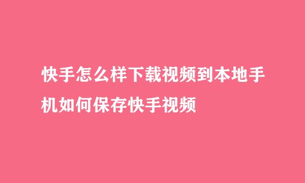 快手怎么样下载视频到本地手机如何保存快手视频