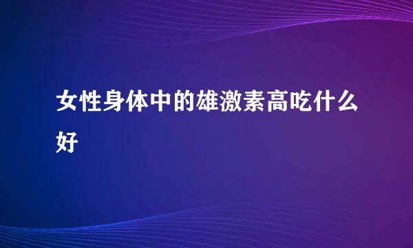女性身体中的雄激素高吃什么好