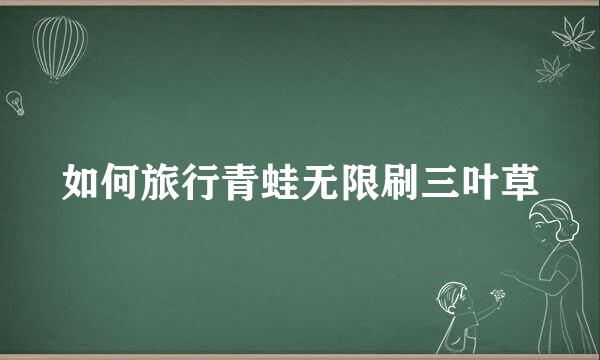 如何旅行青蛙无限刷三叶草