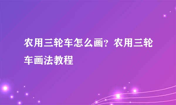 农用三轮车怎么画？农用三轮车画法教程