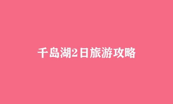 千岛湖2日旅游攻略