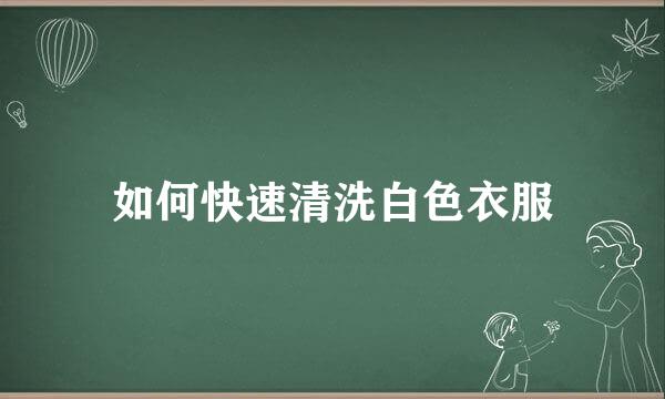 如何快速清洗白色衣服